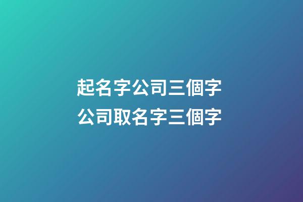 起名字公司三個字 公司取名字三個字